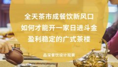 全天茶市成餐飲新風(fēng)口，如何才能開一家日進(jìn)斗金，盈利穩(wěn)定的廣式茶樓?